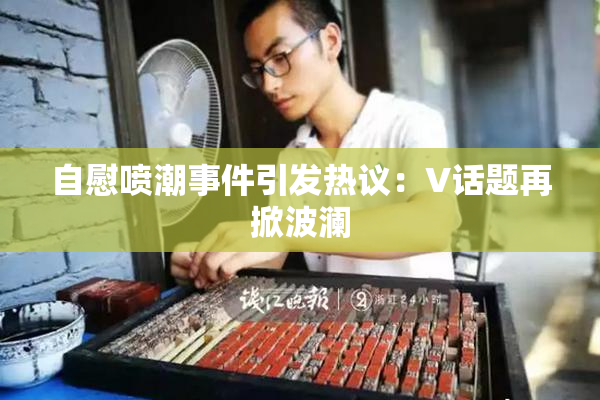 自慰喷潮事件引发热议：V话题再掀波澜