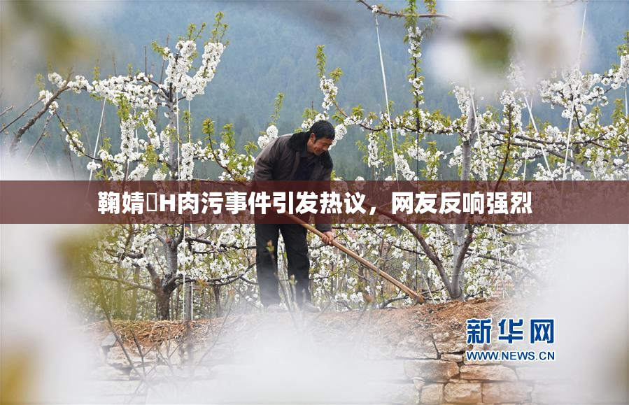 鞠婧祎H肉污事件引发热议，网友反响强烈