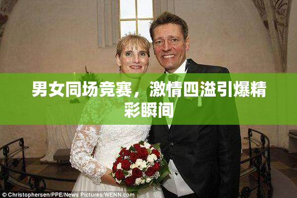 男女同场竞赛，激情四溢引爆精彩瞬间