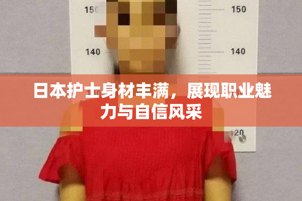 日本护士身材丰满，展现职业魅力与自信风采