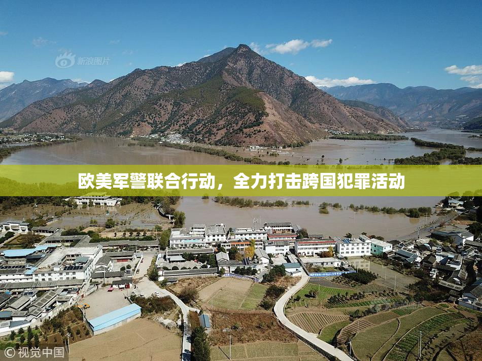 欧美军警联合行动，全力打击跨国犯罪活动