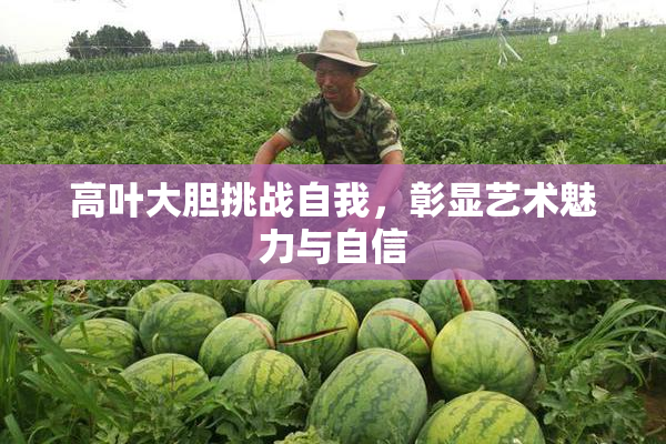 高叶大胆挑战自我，彰显艺术魅力与自信