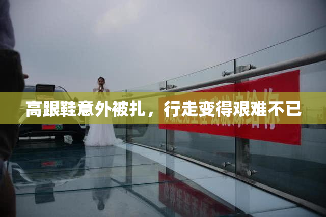 高跟鞋意外被扎，行走变得艰难不已