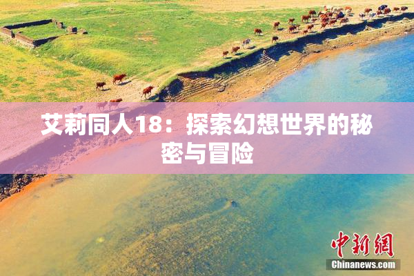 艾莉同人18：探索幻想世界的秘密与冒险