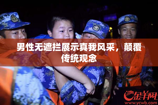 男性无遮拦展示真我风采，颠覆传统观念