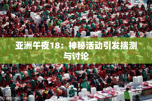 亚洲午夜18：神秘活动引发揣测与讨论