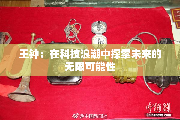 王钟：在科技浪潮中探索未来的无限可能性