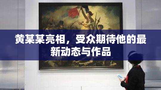 黄某某亮相，受众期待他的最新动态与作品