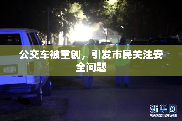 公交车被重创，引发市民关注安全问题