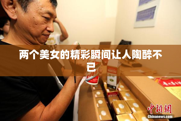 两个美女的精彩瞬间让人陶醉不已