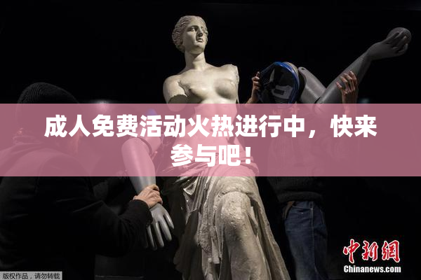 成人免费活动火热进行中，快来参与吧！