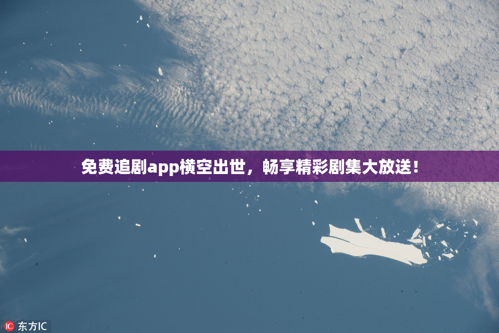 免费追剧app横空出世，畅享精彩剧集大放送！