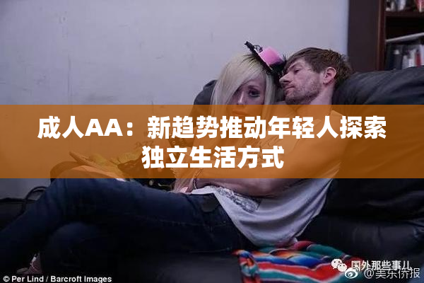 成人AA：新趋势推动年轻人探索独立生活方式