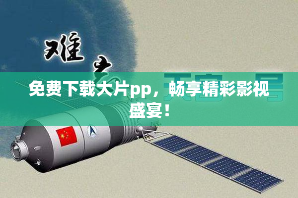 免费下载大片pp，畅享精彩影视盛宴！