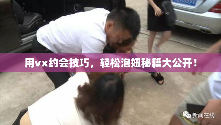 用vx约会技巧，轻松泡妞秘籍大公开！