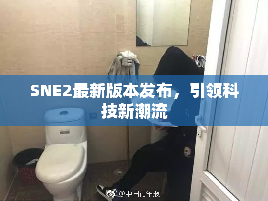 SNE2最新版本发布，引领科技新潮流