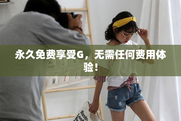 永久免费享受G，无需任何费用体验！