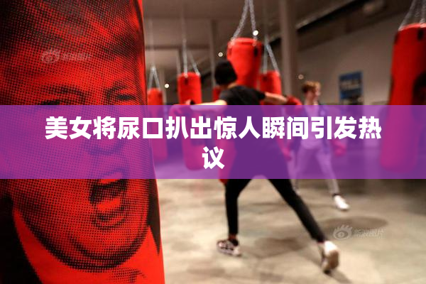 美女将尿口扒出惊人瞬间引发热议