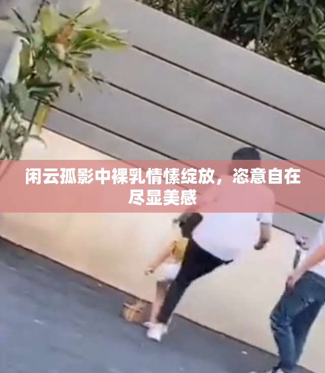 闲云孤影中裸乳情愫绽放，恣意自在尽显美感