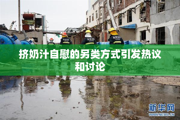 挤奶汁自慰的另类方式引发热议和讨论
