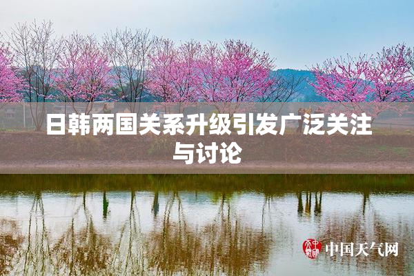 日韩两国关系升级引发广泛关注与讨论