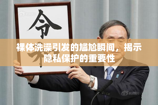 裸体洗澡引发的尴尬瞬间，揭示隐私保护的重要性