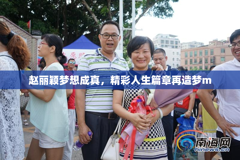 赵丽颖梦想成真，精彩人生篇章再造梦m