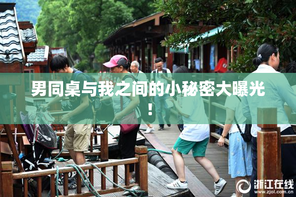 男同桌与我之间的小秘密大曝光！