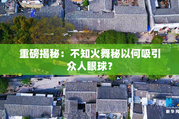 重磅揭秘：不知火舞秘以何吸引众人眼球？