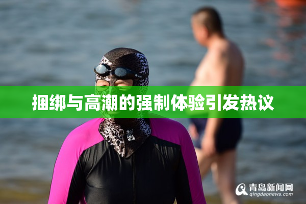 捆绑与高潮的强制体验引发热议