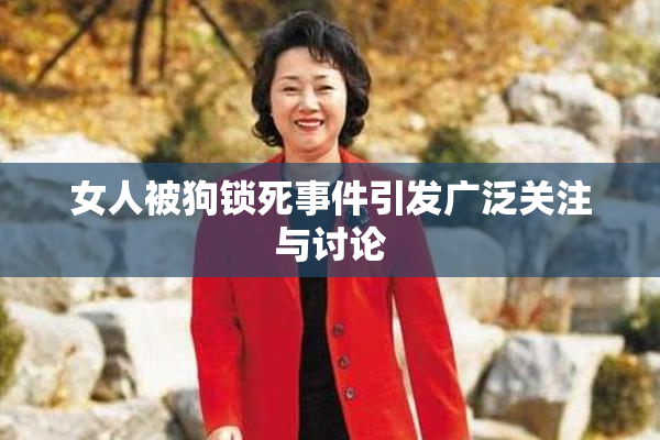 女人被狗锁死事件引发广泛关注与讨论