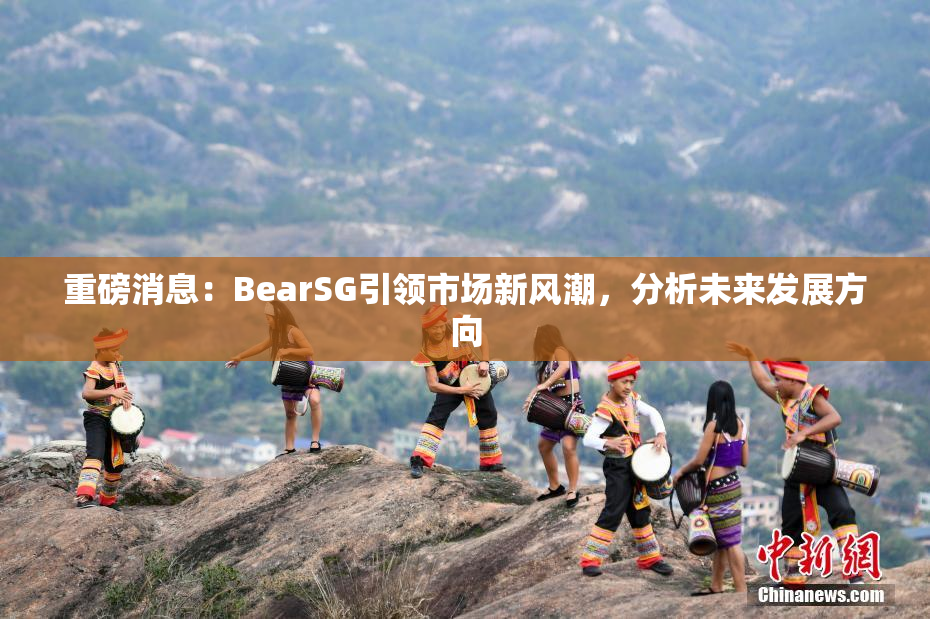 重磅消息：BearSG引领市场新风潮，分析未来发展方向