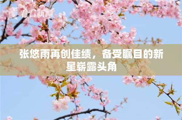 张悠雨再创佳绩，备受瞩目的新星崭露头角