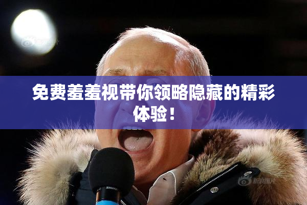 免费羞羞视带你领略隐藏的精彩体验！