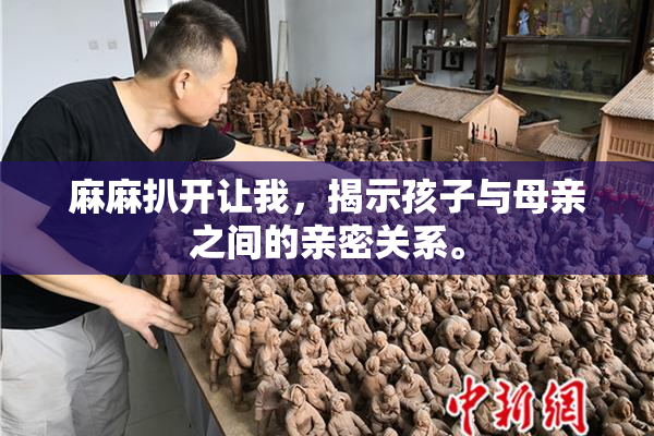 麻麻扒开让我，揭示孩子与母亲之间的亲密关系。