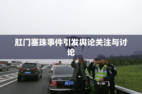 肛门塞珠事件引发舆论关注与讨论