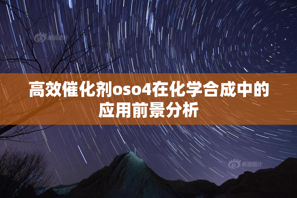高效催化剂oso4在化学合成中的应用前景分析