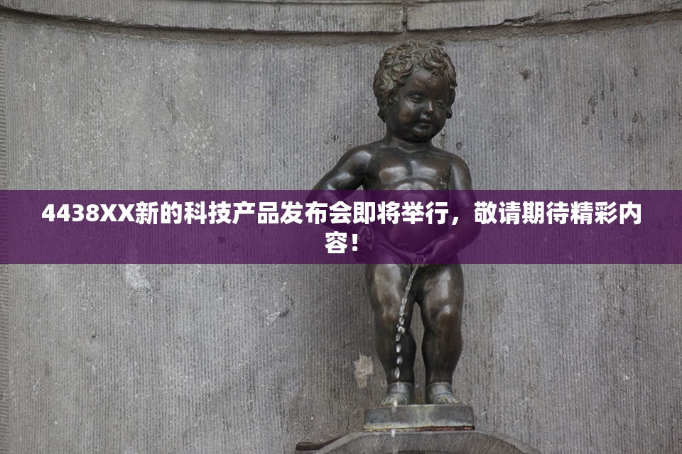 4438XX新的科技产品发布会即将举行，敬请期待精彩内容！