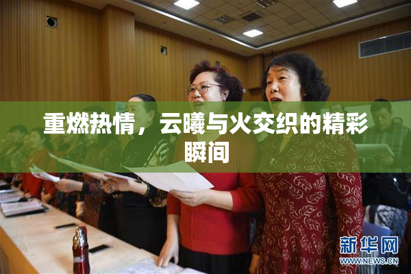 重燃热情，云曦与火交织的精彩瞬间