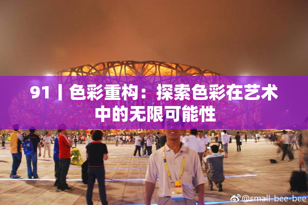 91丨色彩重构：探索色彩在艺术中的无限可能性