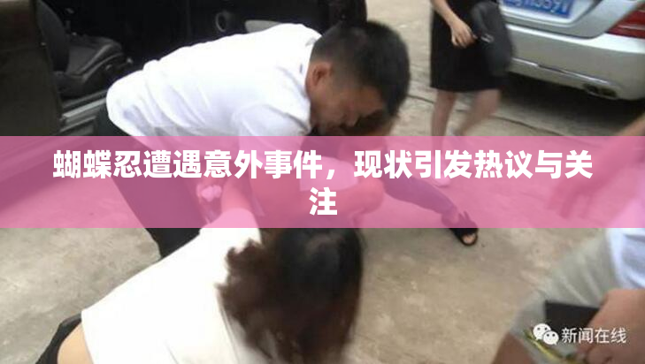 蝴蝶忍遭遇意外事件，现状引发热议与关注