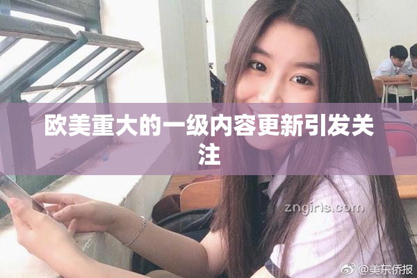 欧美重大的一级内容更新引发关注