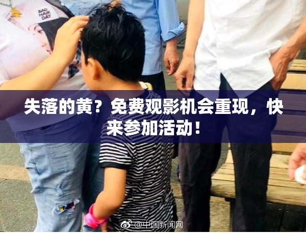 失落的黄？免费观影机会重现，快来参加活动！