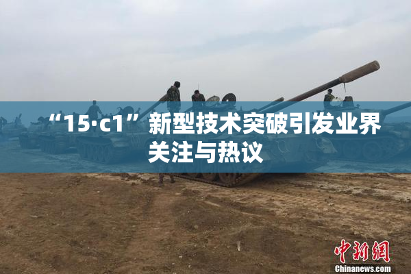 “15·c1”新型技术突破引发业界关注与热议