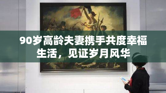 90岁高龄夫妻携手共度幸福生活，见证岁月风华