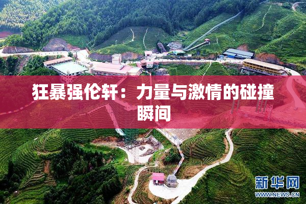 狂暴强伦轩：力量与激情的碰撞瞬间