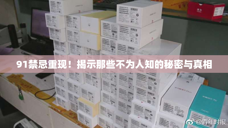 91禁忌重现！揭示那些不为人知的秘密与真相