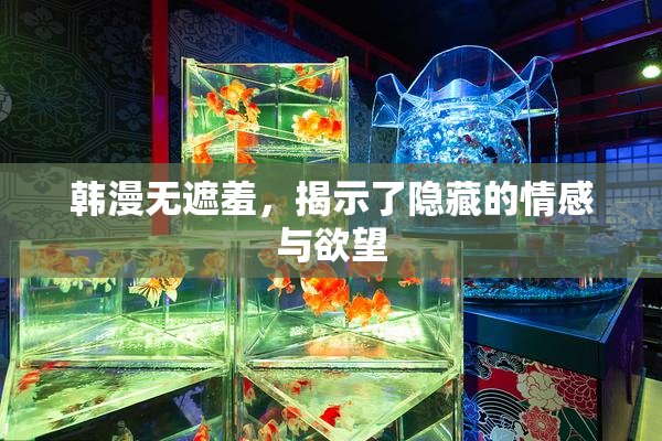 韩漫无遮羞，揭示了隐藏的情感与欲望