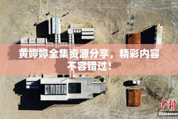 黄婷婷全集资源分享，精彩内容不容错过！
