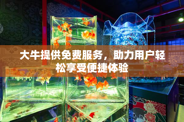 大牛提供免费服务，助力用户轻松享受便捷体验